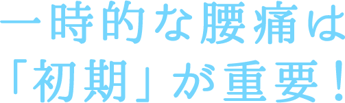 一時的な腰痛は「初期」が重要！